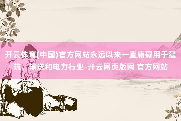 开云体育(中国)官方网站永远以来一直庸碌用于建筑、输送和电力行业-开云网页版网 官方网站