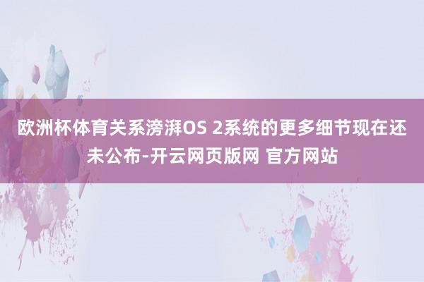 欧洲杯体育关系滂湃OS 2系统的更多细节现在还未公布-开云网页版网 官方网站