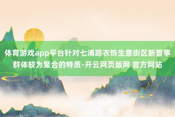 体育游戏app平台针对七浦路衣饰生意街区新管事群体较为聚合的特质-开云网页版网 官方网站