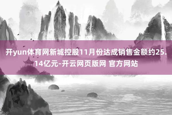 开yun体育网新城控股11月份达成销售金额约25.14亿元-开云网页版网 官方网站