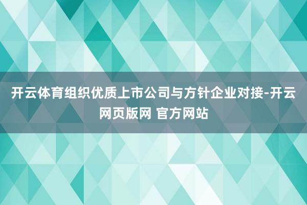 开云体育组织优质上市公司与方针企业对接-开云网页版网 官方网站