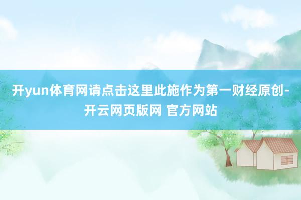 开yun体育网请点击这里此施作为第一财经原创-开云网页版网 官方网站