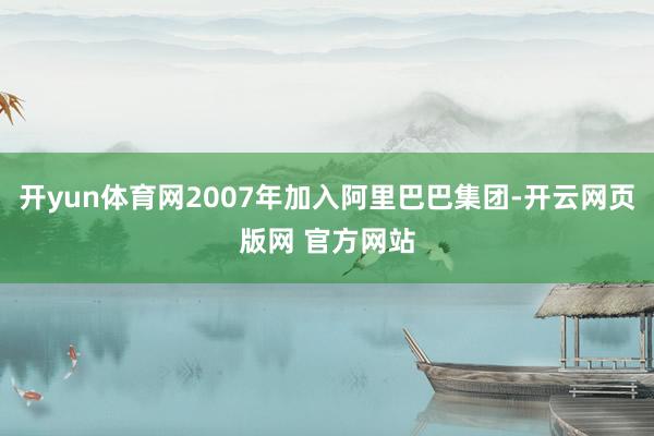 开yun体育网2007年加入阿里巴巴集团-开云网页版网 官方网站