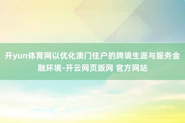 开yun体育网以优化澳门住户的跨境生涯与服务金融环境-开云网页版网 官方网站