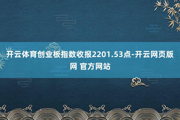 开云体育创业板指数收报2201.53点-开云网页版网 官方网站