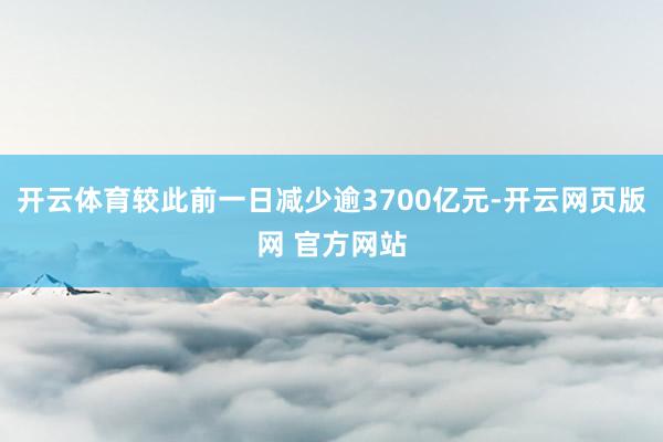 开云体育较此前一日减少逾3700亿元-开云网页版网 官方网站