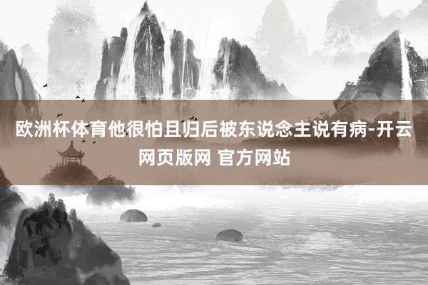 欧洲杯体育他很怕且归后被东说念主说有病-开云网页版网 官方网站