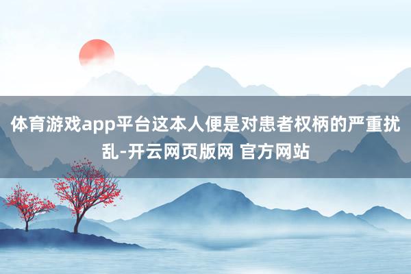 体育游戏app平台这本人便是对患者权柄的严重扰乱-开云网页版网 官方网站