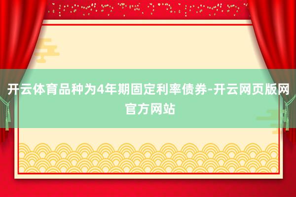 开云体育品种为4年期固定利率债券-开云网页版网 官方网站