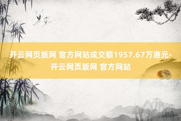 开云网页版网 官方网站成交额1957.67万港元-开云网页版网 官方网站