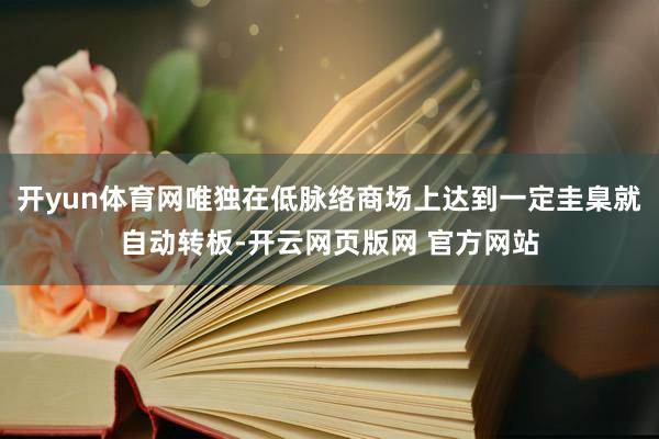 开yun体育网唯独在低脉络商场上达到一定圭臬就自动转板-开云网页版网 官方网站