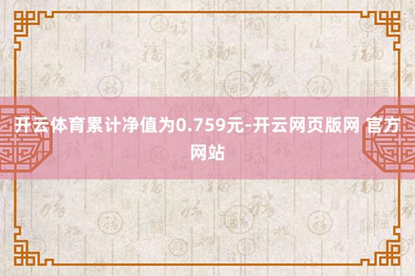 开云体育累计净值为0.759元-开云网页版网 官方网站