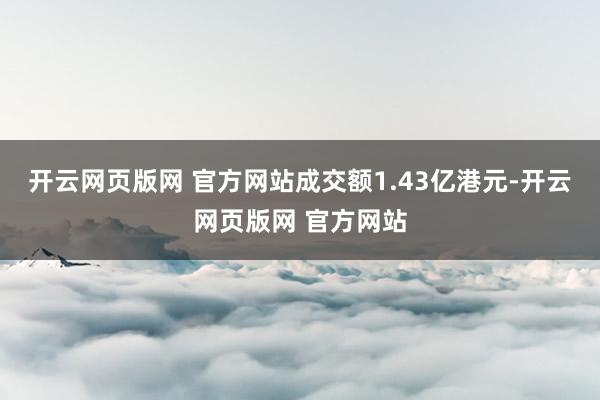 开云网页版网 官方网站成交额1.43亿港元-开云网页版网 官方网站