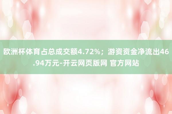 欧洲杯体育占总成交额4.72%；游资资金净流出46.94万元-开云网页版网 官方网站