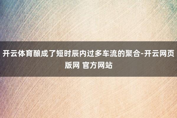 开云体育酿成了短时辰内过多车流的聚合-开云网页版网 官方网站