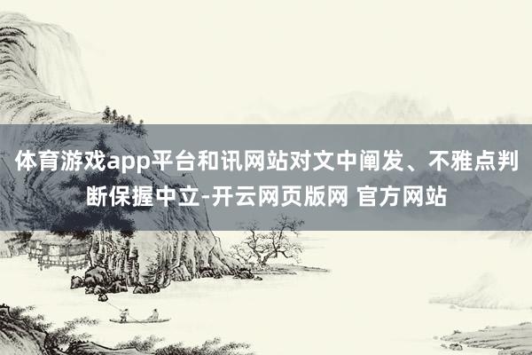 体育游戏app平台和讯网站对文中阐发、不雅点判断保握中立-开云网页版网 官方网站