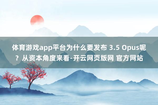 体育游戏app平台为什么要发布 3.5 Opus呢？从资本角度来看-开云网页版网 官方网站