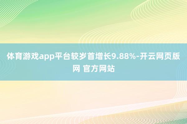 体育游戏app平台较岁首增长9.88%-开云网页版网 官方网站