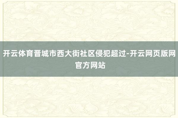 开云体育晋城市西大街社区侵犯超过-开云网页版网 官方网站