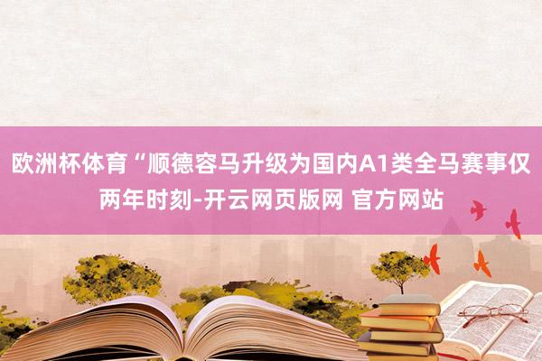 欧洲杯体育“顺德容马升级为国内A1类全马赛事仅两年时刻-开云网页版网 官方网站