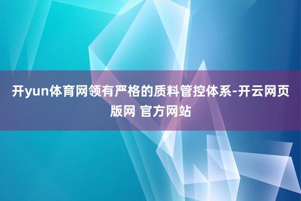 开yun体育网领有严格的质料管控体系-开云网页版网 官方网站