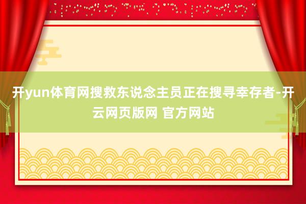 开yun体育网搜救东说念主员正在搜寻幸存者-开云网页版网 官方网站