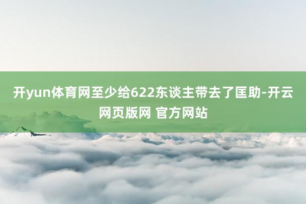 开yun体育网至少给622东谈主带去了匡助-开云网页版网 官方网站