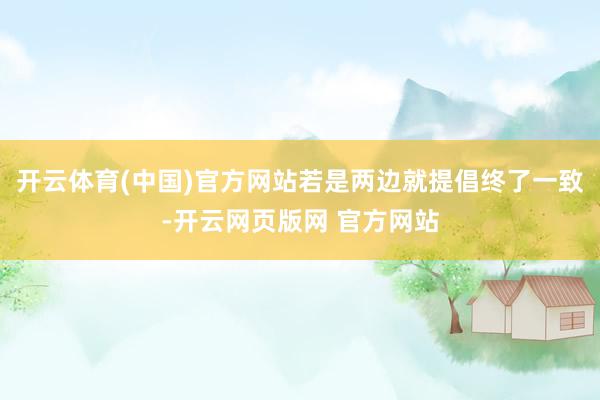 开云体育(中国)官方网站若是两边就提倡终了一致-开云网页版网 官方网站