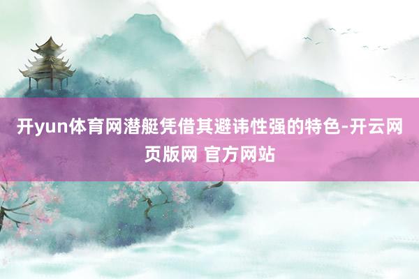 开yun体育网潜艇凭借其避讳性强的特色-开云网页版网 官方网站