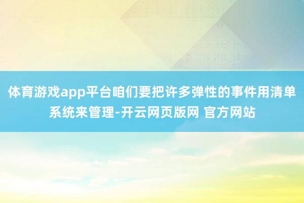 体育游戏app平台咱们要把许多弹性的事件用清单系统来管理-开云网页版网 官方网站