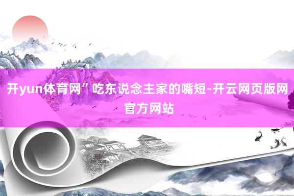 开yun体育网”吃东说念主家的嘴短-开云网页版网 官方网站